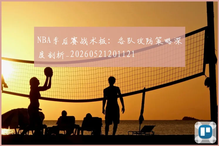 NBA季后赛战术板：各队攻防策略深度剖析_20260521201121