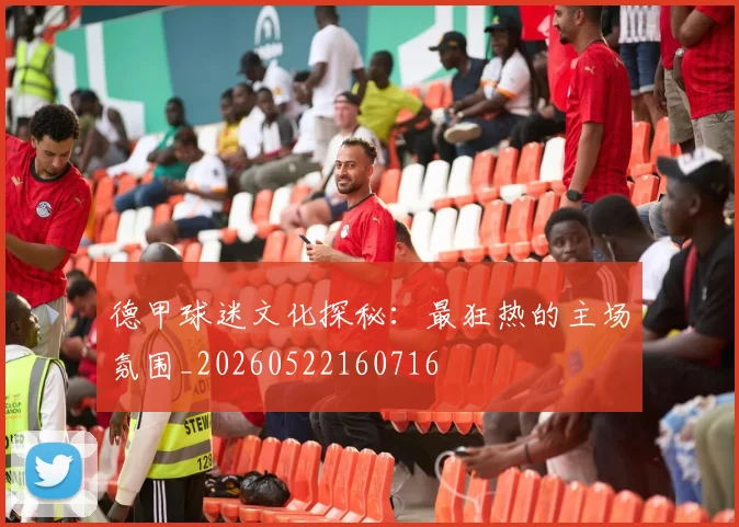 德甲球迷文化探秘：最狂热的主场氛围_20260522160716