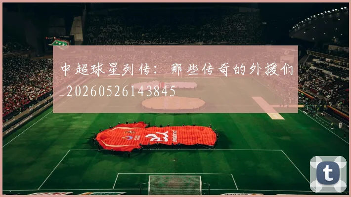 中超球星列传：那些传奇的外援们_20260526143845