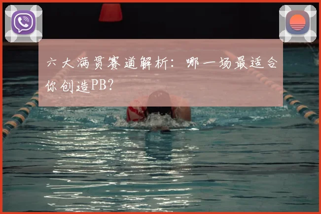 六大满贯赛道解析:哪一场最适合你创造PB?