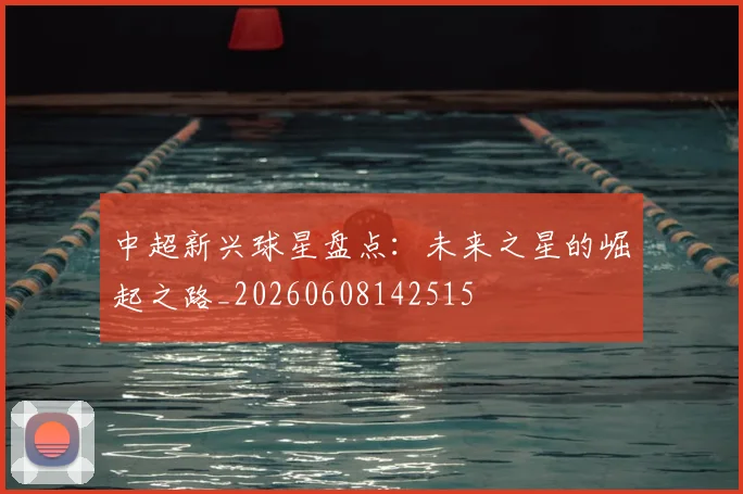 中超新兴球星盘点：未来之星的崛起之路_20260608142515