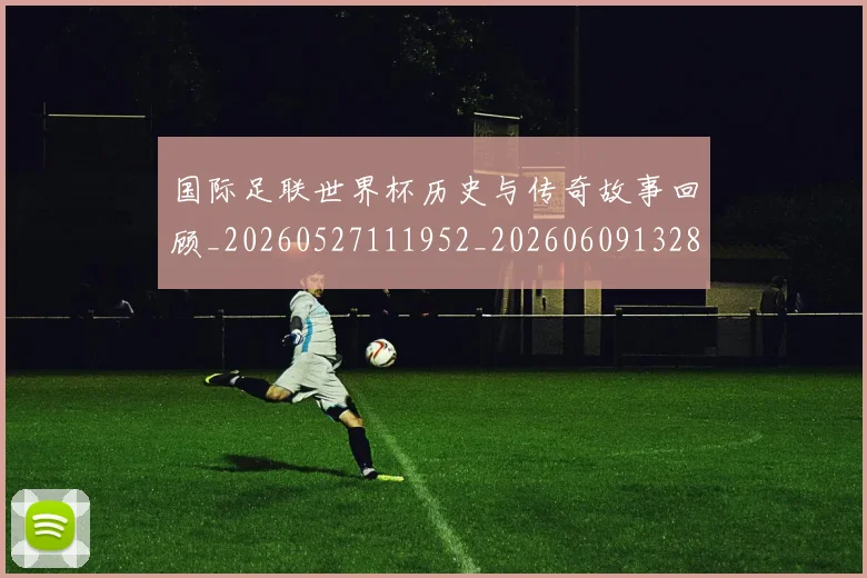 国际足联世界杯历史与传奇故事回顾_20260527111952_20260609132837
