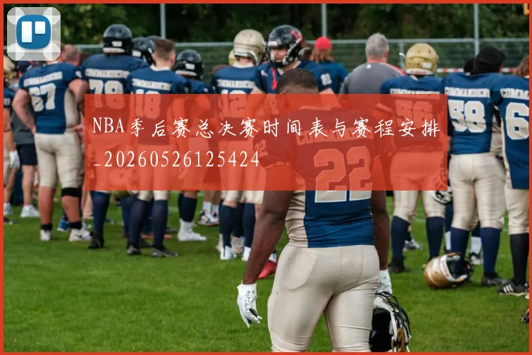 NBA季后赛总决赛时间表与赛程安排_20260526125424