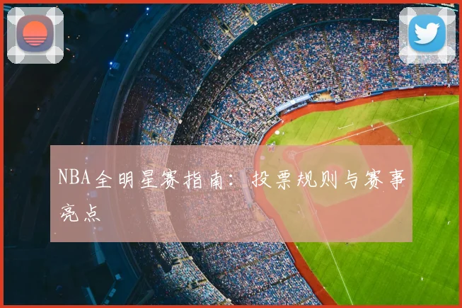 NBA全明星赛指南：投票规则与赛事亮点
