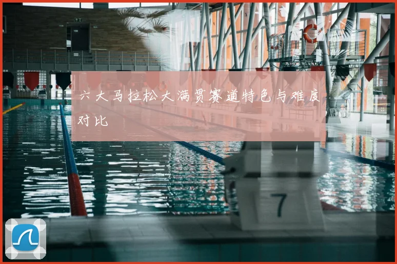 六大马拉松大满贯赛道特色与难度对比