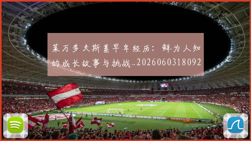 莱万多夫斯基早年经历：鲜为人知的成长故事与挑战_20260603180920