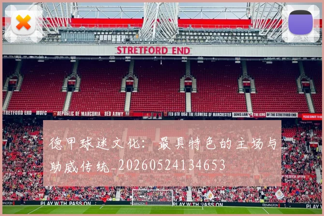 德甲球迷文化：最具特色的主场与助威传统_20260524134653