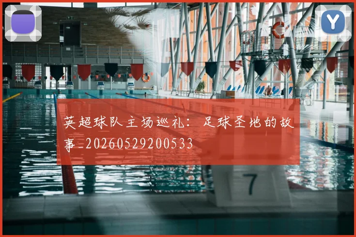 英超球队主场巡礼：足球圣地的故事_20260529200533