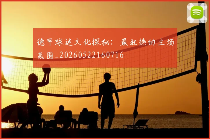 德甲球迷文化探秘：最狂热的主场氛围_20260522160716